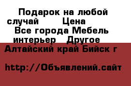 Подарок на любой случай!!!! › Цена ­ 2 500 - Все города Мебель, интерьер » Другое   . Алтайский край,Бийск г.
